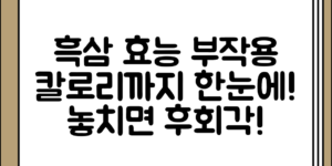 흑삼의 효능, 칼로리, 부작용까지 꼼꼼 정리