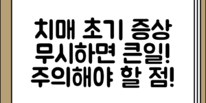 치매 초기 증상 정리 출현 시 무시하지 말아야 할 이유, 어떤 점을 주의해야 할까