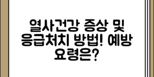 열사건강 문제 증상 정리의 원인 정리과 응급처치 방법 예방 요령, 어떻게 준비하면 좋을까