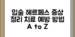 기본부터 알아보는 입술 헤르페스 증상 정리 치료 및 예방 방법