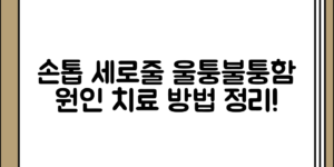 손톱의 세로줄과 울퉁불퉁함 원인 정리 및 치료 전체 흐름 정리