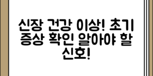 신장 건강 이상 초기 증상, 알아야 할 신호 정리