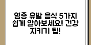 몸속 염증 수치를 높이는 음식 5가지, 부담 없이 알아보세요