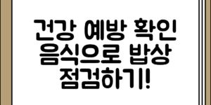 부담 없이 알아보는 건강 이상 예방을 위한 확인 음식 밥상 점검하기 정리