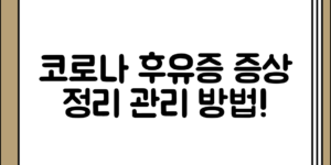 부담 없이 알아보는 코로나 후유증의 증상 정리와 관리 방법