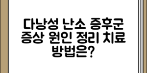 다낭성 난소 증후군의 증상 정리과 원인 정리 치료 방안, 어떤 관점에서 접근해야 할까