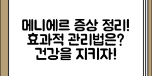 메니에르건강 문제의 증상 정리과 관리 방법, 어떤 방식으로 접근해야 할까