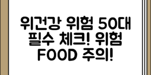 위건강 이상 위험을 높이는 음식과 50대부터 주의점, 차근차근 살펴보기