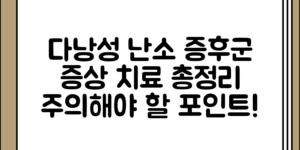 다낭성 난소 증후군의 증상 정리 및 치료 정보, 어떤 점을 주의해야 할까