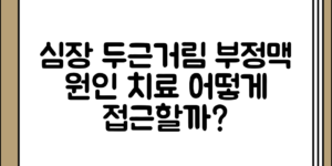 심장 두근거림과 부정맥 증상 정리 원인 정리 및 치료, 어떻게 접근해보면 좋을까