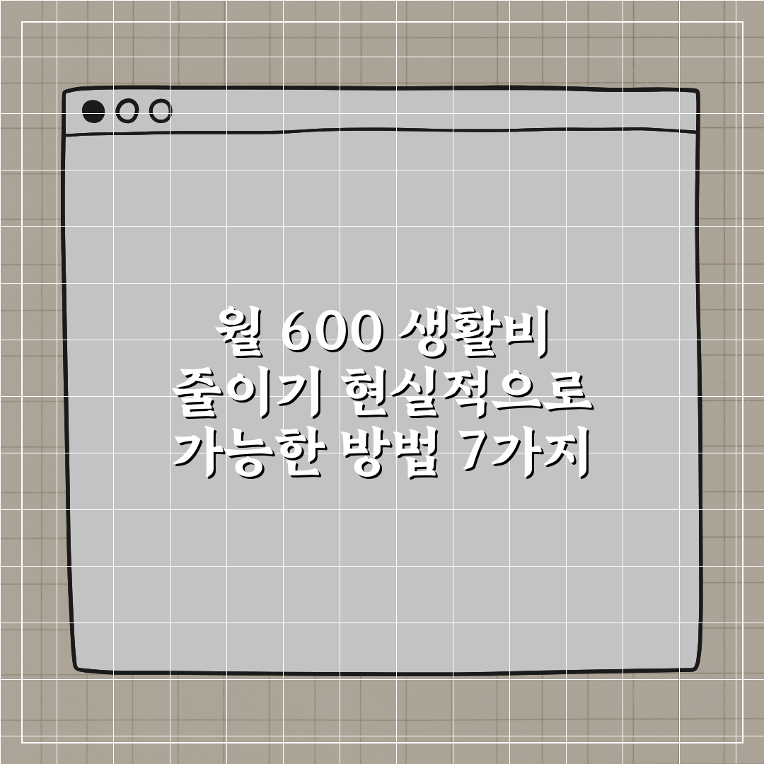 월 600 생활비 줄이기 현실적으로 가능한 방법 7가지 꿀팁 알려드려요!