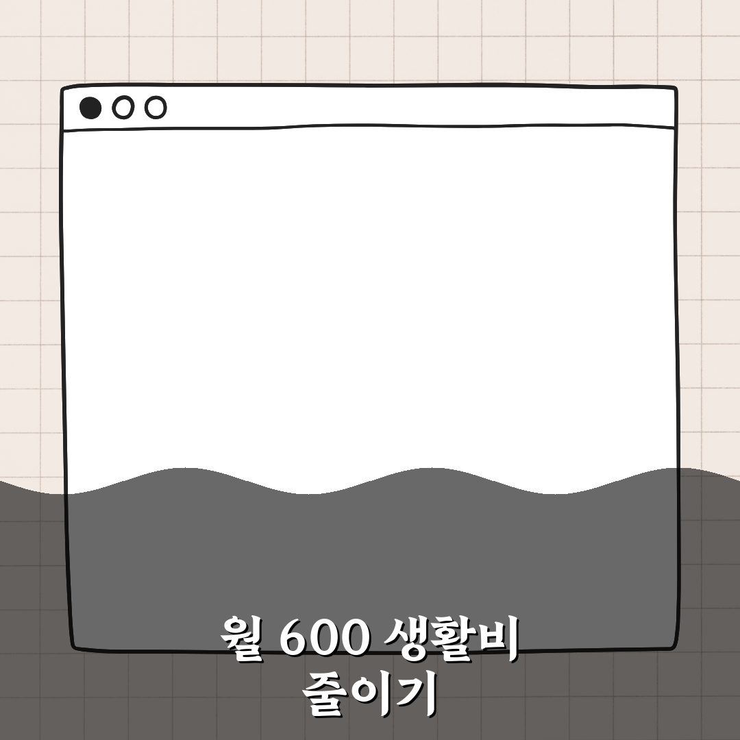 월 600 생활비 줄이기 현실적으로 가능한 방법 7가지 꿀팁 알려드려요!