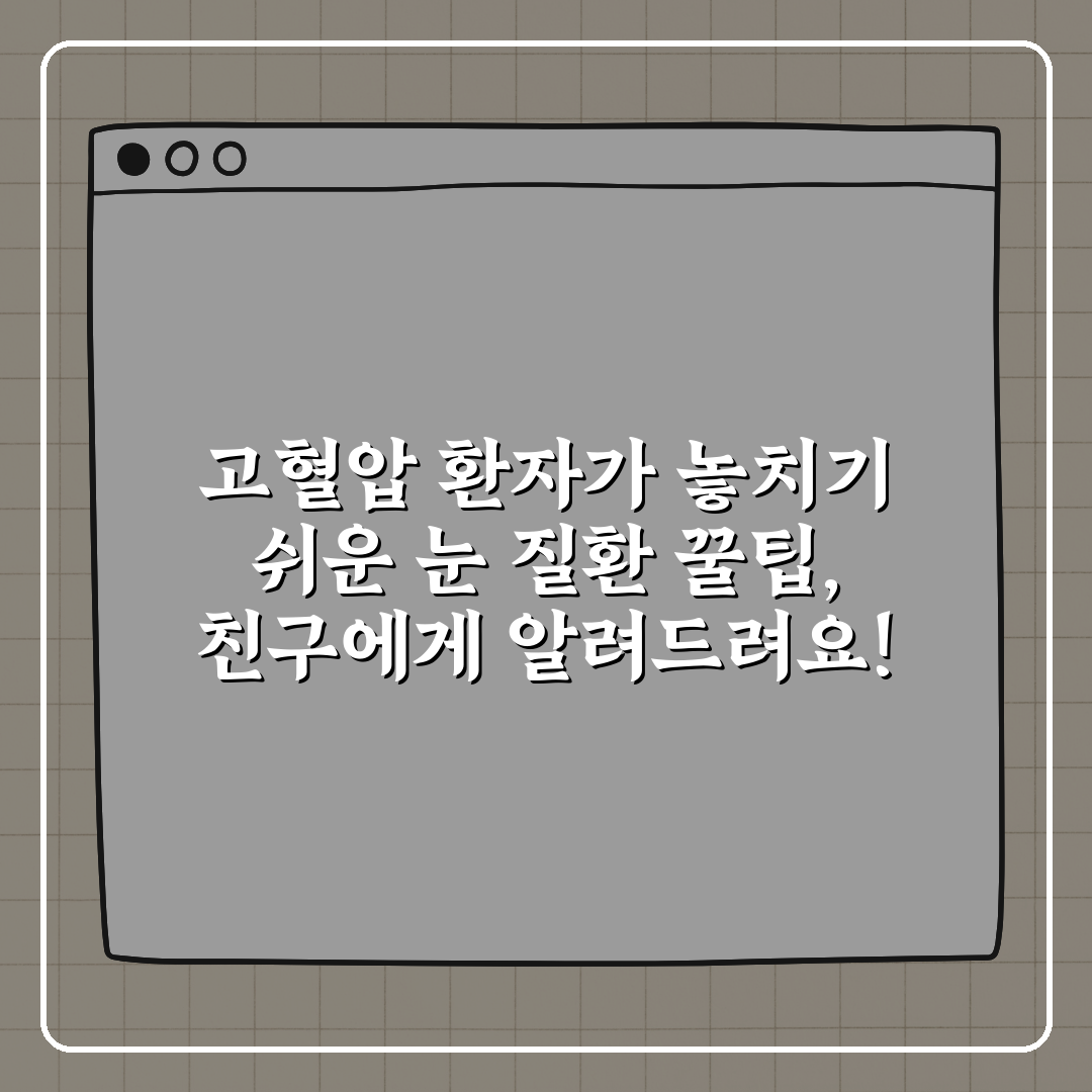 고혈압 환자가 놓치기 쉬운 눈 질환 꿀팁, 친구에게 알려드려요!