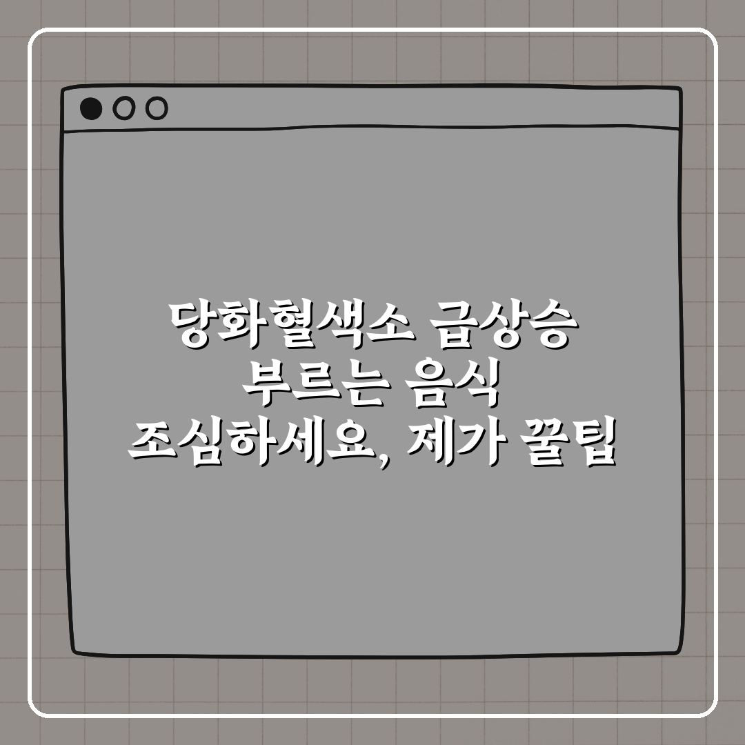 당화혈색소 급상승 부르는 음식 조심하세요, 제가 꿀팁 알려드려요!