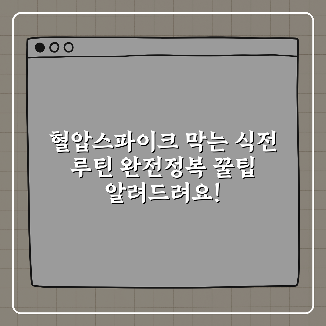 혈압스파이크 막는 식전 루틴 완전정복 꿀팁 알려드려요!