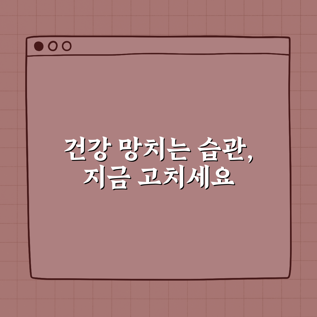 건강을 망치는 일상 습관 TOP5, 지금부터 고치세요 꿀팁 공유!