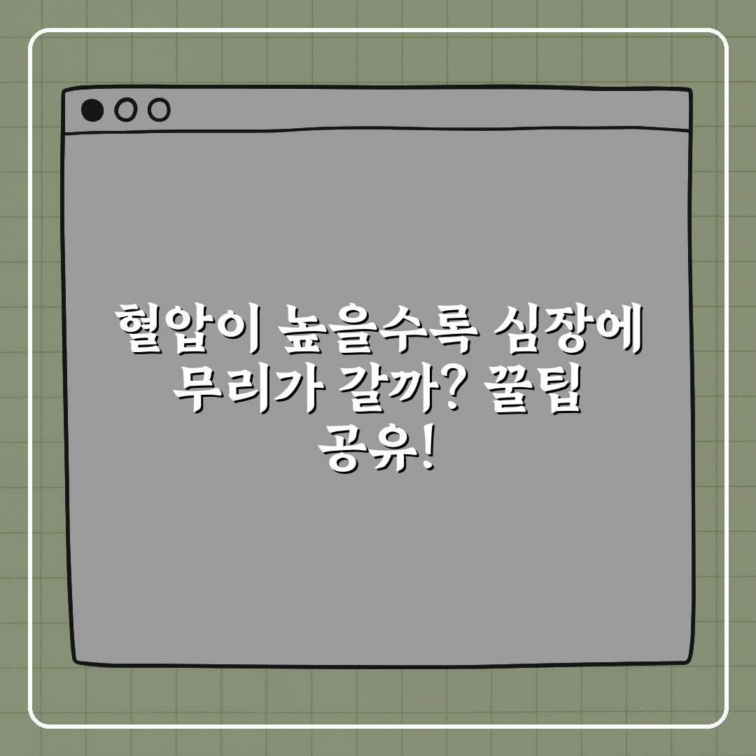 혈압이 높을수록 심장에 무리가 갈까? 꿀팁 공유!