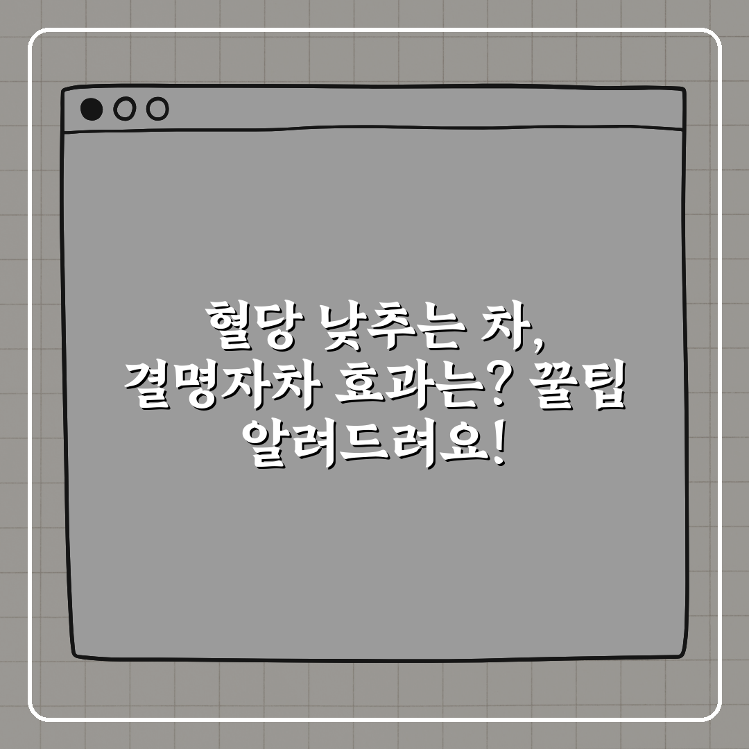 혈당 낮추는 차, 결명자차 효과는? 꿀팁 알려드려요!