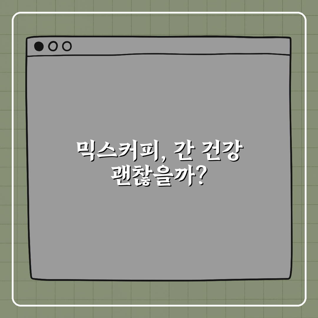 간 건강 망치는 습관, 믹스커피도 포함? 꿀팁 알려드려요!