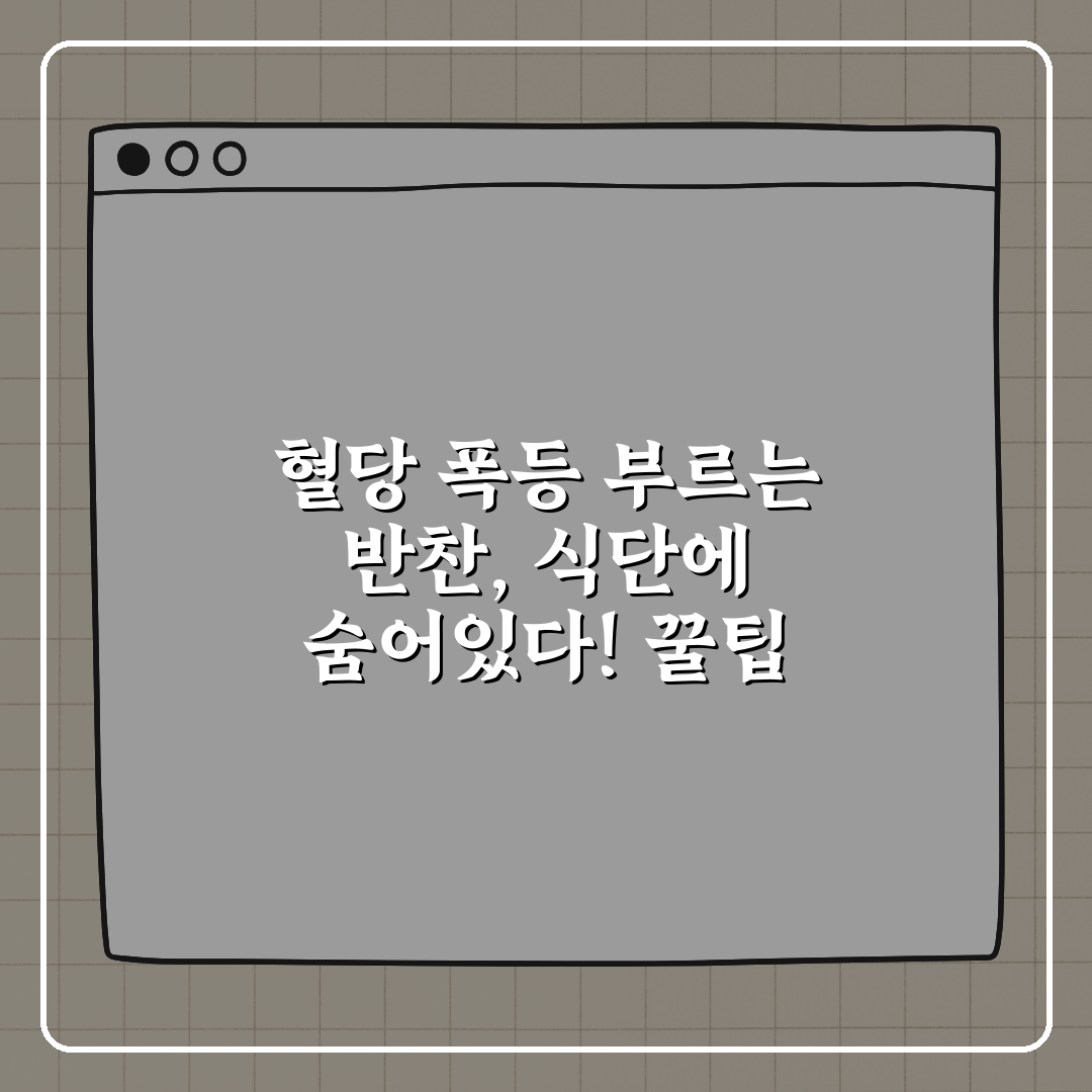 혈당 폭등 부르는 반찬, 식단에 숨어있다! 꿀팁 공유해요