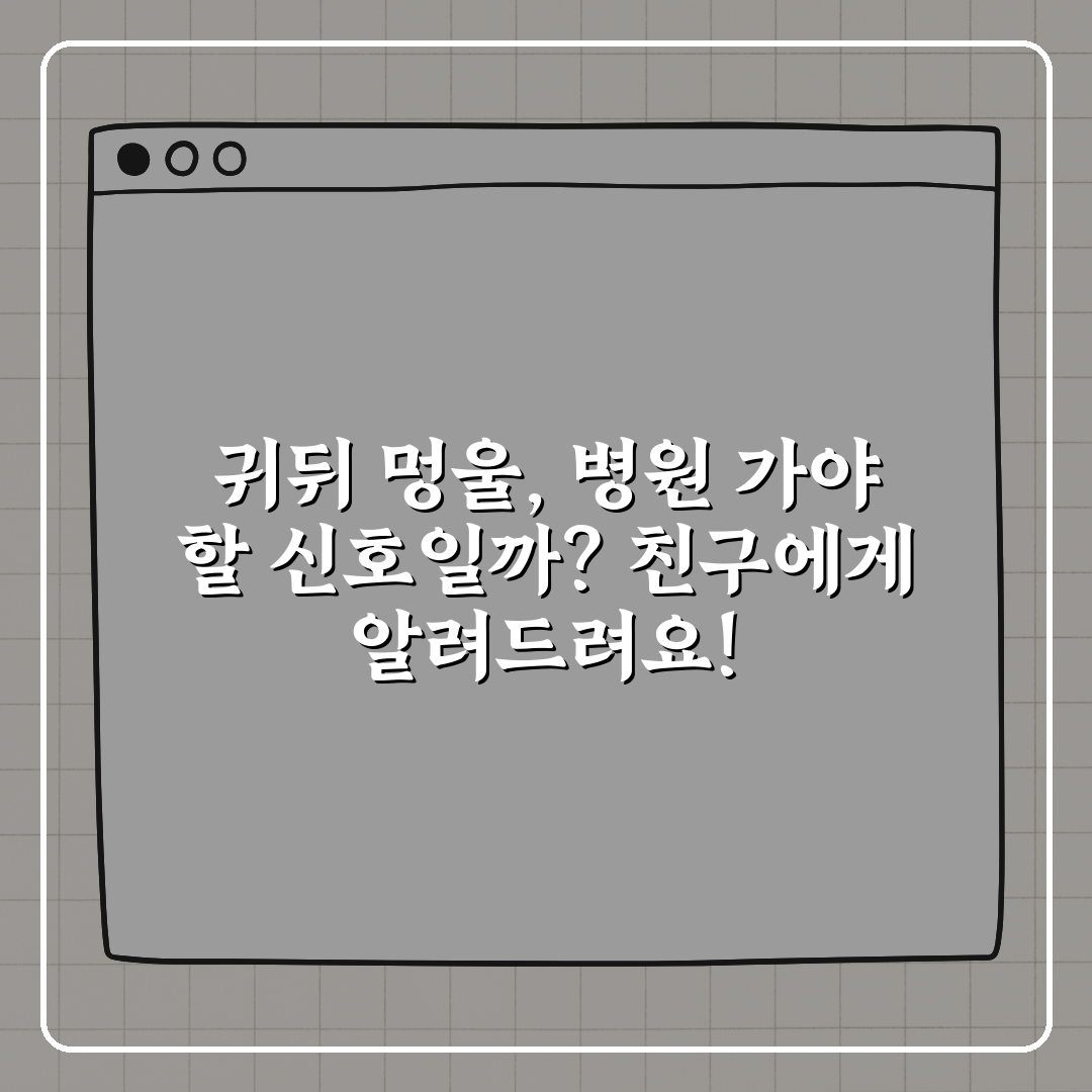 귀뒤 멍울, 병원 가야 할 신호일까? 친구에게 알려드려요!