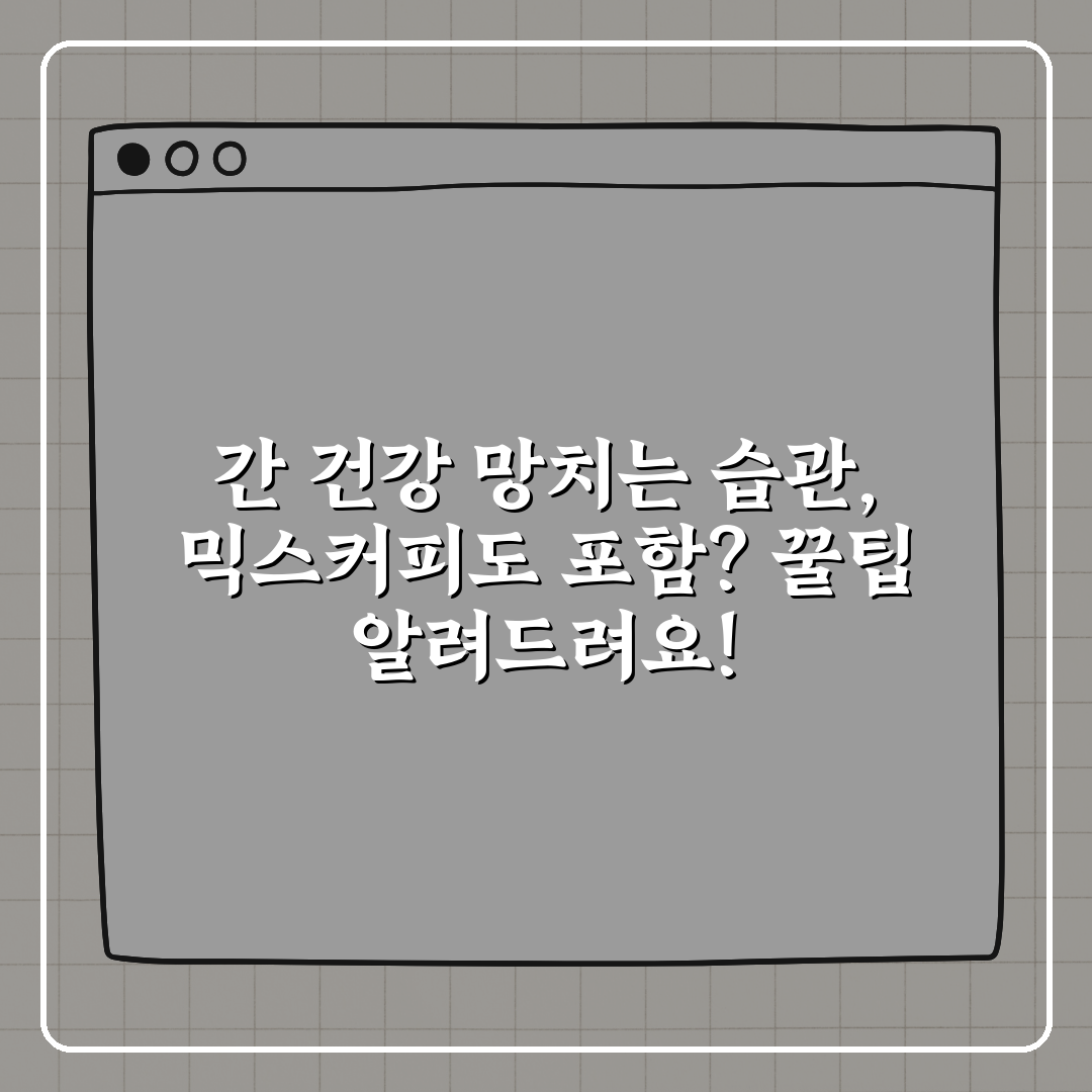 간 건강 망치는 습관, 믹스커피도 포함? 꿀팁 알려드려요!