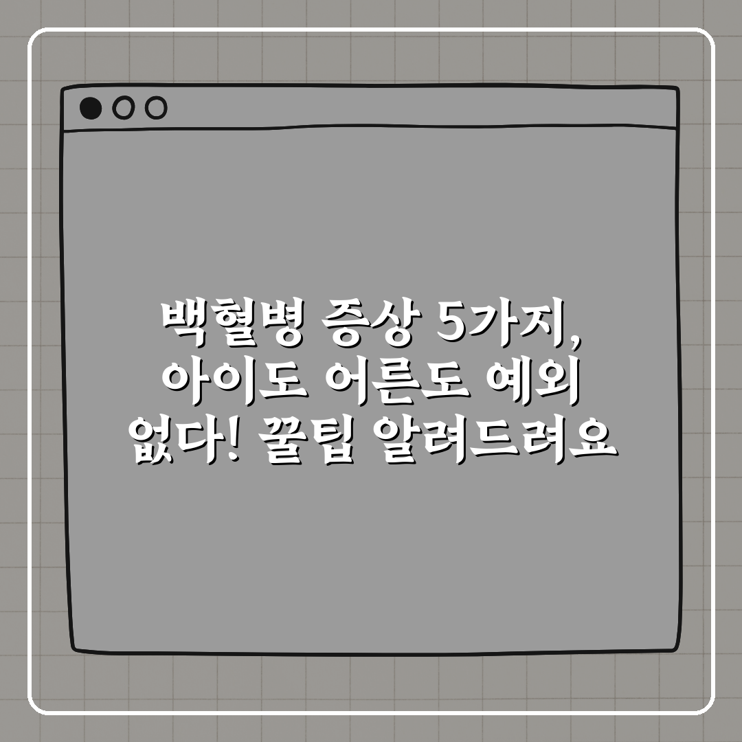 백혈병 증상 5가지, 아이도 어른도 예외 없다! 꿀팁 알려드려요