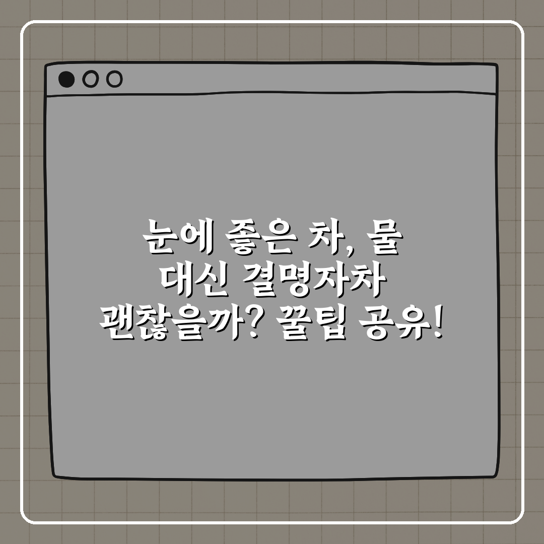 눈에 좋은 차, 물 대신 결명자차 괜찮을까? 꿀팁 공유!